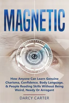 Magnetic: Wie jeder echtes Charisma, Selbstvertrauen, Körpersprache und Menschenkenntnis lernen kann, ohne seltsam oder bedürftig zu sein - Magnetic: How Anyone Can Learn Genuine Charisma, Confidence, Body Language, & People Reading Skills Without Being Weird, Needy O