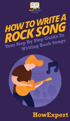 Wie man einen Rocksong schreibt: Ihre Schritt-für-Schritt-Anleitung zum Schreiben von Rocksongs - How To Write a Rock Song: Your Step By Step Guide To Writing Rock Songs