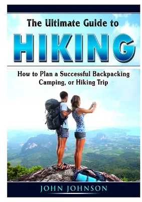 Der ultimative Wanderführer: Wie man einen erfolgreichen Rucksack-, Camping- oder Wandertrip plant - The Ultimate Guide to Hiking: How to Plan a Successful Backpacking, Camping, or Hiking Trip