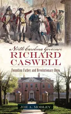 Der Gouverneur von North Carolina, Richard Caswell: Gründervater und Revolutionsheld - North Carolina Governor Richard Caswell: Founding Father and Revolutionary Hero