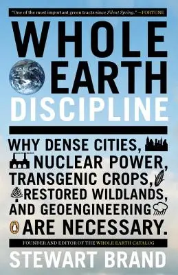 Die ganze Erde als Disziplin: Warum dichte Städte, Atomkraft, transgene Pflanzen, wiederhergestellte Wildnis und Geoengineering notwendig sind - Whole Earth Discipline: Why Dense Cities, Nuclear Power, Transgenic Crops, Restored Wildlands, and Geoengineering Are Necessary