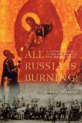 Ganz Russland brennt!: Eine Kulturgeschichte von Feuer und Brandstiftung im spätimperialen Russland - All Russia Is Burning!: A Cultural History of Fire and Arson in Late Imperial Russia