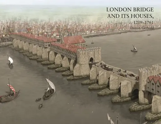 Die Londoner Brücke und ihre Häuser, ca. 1209-1761 - London Bridge and Its Houses, C. 1209-1761