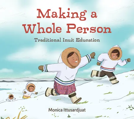 Ein ganzer Mensch: Traditionelle Inuit-Erziehung: Englische Ausgabe - Making a Whole Person: Traditional Inuit Education: English Edition