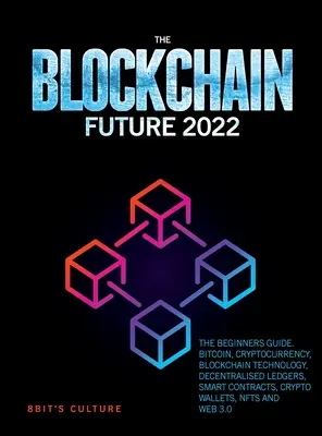 Die Blockchain-Zukunft 2022: Der Leitfaden für Einsteiger. Bitcoin, Kryptowährung, Blockchain-Technologie, dezentrale Ledger, Smart Contracts, Kryptowährung - The Blockchain Future 2022: The Beginners Guide. Bitcoin, Cryptocurrency, Blockchain Technology, Decentralised Ledgers, Smart Contracts, Crypto Wa