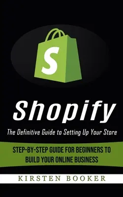 Shopify: The Definitive Guide to Setting Up Your Store (Schritt-für-Schritt-Anleitung für Einsteiger zum Aufbau Ihres Online-Geschäfts) - Shopify: The Definitive Guide to Setting Up Your Store (Step-by-step Guide for Beginners to Build Your Online Business)