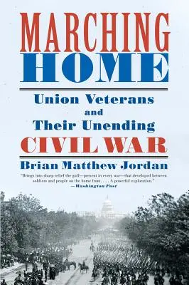 Nach Hause marschieren: Unionsveteranen und ihr nicht enden wollender Bürgerkrieg - Marching Home: Union Veterans and Their Unending Civil War