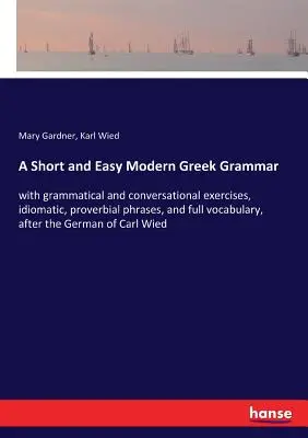 Eine kurze und leichte neugriechische Grammatik: mit grammatikalischen und konversationellen Übungen, idiomatischen und sprichwörtlichen Redewendungen und vollständigem Wortschatz, nach dem Ge - A Short and Easy Modern Greek Grammar: with grammatical and conversational exercises, idiomatic, proverbial phrases, and full vocabulary, after the Ge