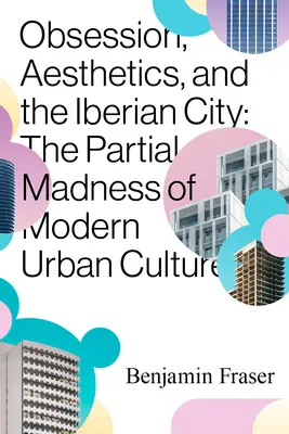 Obsession, Ästhetik und die iberische Stadt: Der partielle Wahnsinn der modernen Stadtkultur - Obsession, Aesthetics, and the Iberian City: The Partial Madness of Modern Urban Culture