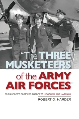 Die drei Musketiere der Heeresfliegertruppen: Von Hitlers Festung Europa bis Hiroshima und Nagasaki - The Three Musketeers of the Army Air Forces: From Hitler's Fortress Europa to Hiroshima and Nagasaki