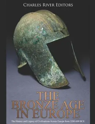 Die Bronzezeit in Europa: Die Geschichte und das Erbe der Zivilisationen in Europa von 3200-600 v. Chr. - The Bronze Age in Europe: The History and Legacy of Civilizations Across Europe from 3200-600 Bce