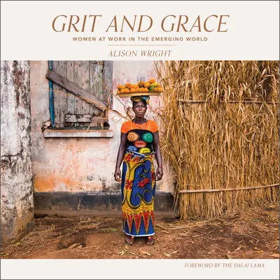 Tatkraft und Anmut: Frauen bei der Arbeit in der entstehenden Welt - Grit and Grace: Women at Work in the Emerging World