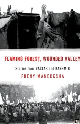 Flammender Wald, verwundetes Tal - Geschichten aus Bastar und Kaschmir - Flaming Forest, Wounded Valley Stories from Bastar and Kashmir