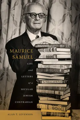 Maurice Samuel: Leben und Briefe eines säkularen jüdischen Querdenkers - Maurice Samuel: Life and Letters of a Secular Jewish Contrarian