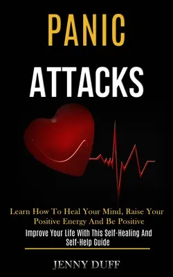 Panikattacken: Lernen Sie, Ihren Geist zu heilen, Ihre positive Energie zu steigern und positiv zu sein (Verbessern Sie Ihr Leben mit diesem Selbstheilungs- und - Panic Attacks: Learn How to Heal Your Mind, Raise Your Positive Energy and Be Positive (Improve Your Life With This Self-healing and