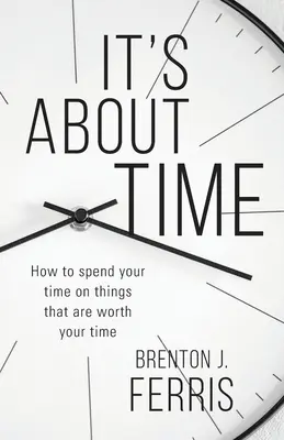 It's About Time: Wie Sie Ihre Zeit mit Dingen verbringen, die Ihre Zeit wert sind - It's About Time: How To Spend Your Time On Things That Are Worth Your Time