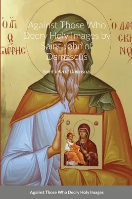 Gegen diejenigen, die die heiligen Bilder verachten, vom heiligen Johannes von Damaskus - Against Those Who Decry Holy Images by Saint John of Damascus