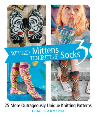 Wilde Fäustlinge und widerspenstige Socken 3: 25 weitere unverschämt ungewöhnliche Strickmuster - Wild Mittens and Unruly Socks 3: 25 More Outrageously Unique Knitting Patterns