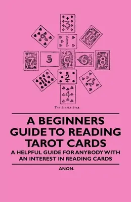 A Beginner's Guide to Reading Tarot Cards - Ein hilfreicher Leitfaden für jeden, der sich für das Kartenlegen interessiert - A Beginner's Guide to Reading Tarot Cards - A Helpful Guide for Anybody with an Interest in Reading Cards