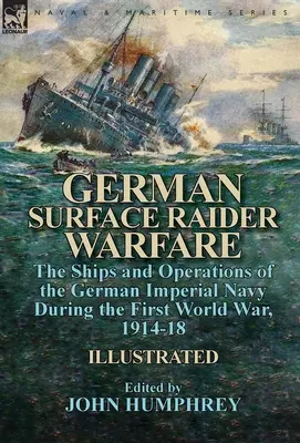 Deutsche Überwasserkriegsführung: Die Schiffe und Operationen der Kaiserlichen Marine im Ersten Weltkrieg 1914-18 - German Surface Raider Warfare: the Ships and Operations of the German Imperial Navy During the First World War, 1914-18