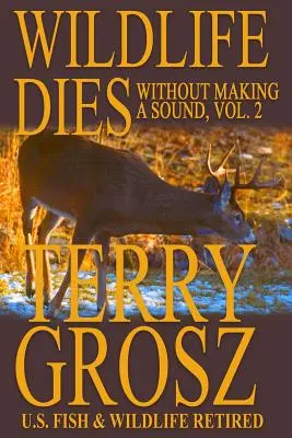 Wildtiere sterben, ohne einen Laut von sich zu geben, Band 2: Die Abenteuer von Terry Grosz, U.S. Fish and Wildlife Service Agent - Wildlife Dies Without Making A Sound, Volume 2: The Adventures of Terry Grosz, U.S. Fish and Wildlife Service Agent