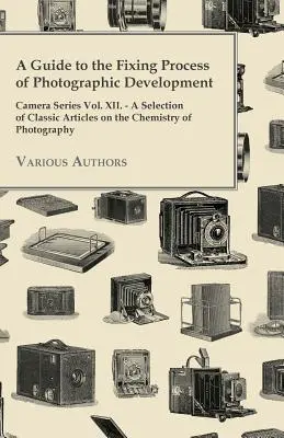 Ein Leitfaden für den Fixierprozess der fotografischen Entwicklung - Camera Series Vol. XII. - Eine Auswahl von klassischen Artikeln über die Chemie der Fotografie - A Guide to the Fixing Process of Photographic Development - Camera Series Vol. XII. - A Selection of Classic Articles on the Chemistry of Photograph