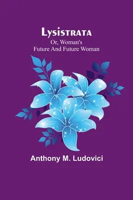 Lysistrata; oder, die Zukunft der Frau und die zukünftige Frau - Lysistrata; or, woman's future and future woman