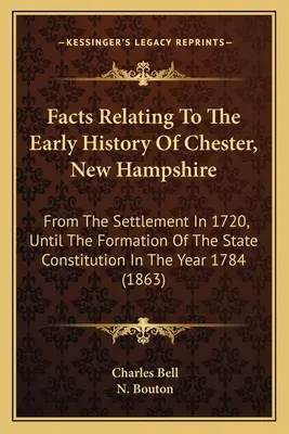 Fakten über die frühe Geschichte von Chester, New Hampshire: Von der Besiedlung im Jahr 1720 bis zur Gründung der Staatsverfassung im Jahr - Facts Relating To The Early History Of Chester, New Hampshire: From The Settlement In 1720, Until The Formation Of The State Constitution In The Year