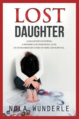 Verlorene Tochter: Das Leiden einer Tochter, die bedingungslose Liebe einer Mutter, eine außergewöhnliche Geschichte von Hoffnung und Überleben. - Lost Daughter: A Daughter's Suffering, a Mother's Unconditional Love, an Extraordinary Story of Hope and Survival.