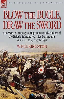 Blow the Bugle, Draw the Sword: Die Kriege, Kampagnen, Regimenter und Soldaten der British & Indian Armies während des Viktorianischen Zeitalters, 1839-1898 - Blow the Bugle, Draw the Sword: The Wars, Campaigns, Regiments and Soldiers of the British & Indian Armies During the Victorian Era, 1839-1898