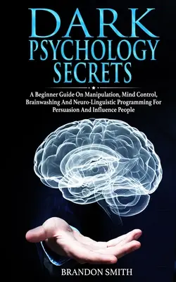 Dunkle Psychologie-Geheimnisse: Ein Anfängerhandbuch über Manipulation, Gedankenkontrolle, Gehirnwäsche und Neurolinguistisches Programmieren für Überredung und Einfluss - Dark Psychology Secrets: A Beginner Guide on Manipulation, Mind Control, Brainwashing, and Neuro-Linguistic Programming for Persuasion and Infl