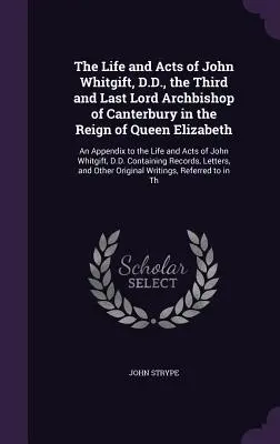 The Life and Acts of John Whitgift, D.D., the Third and Last Lord Archbishop of Canterbury in the Reign of Queen Elizabeth: Ein Anhang zum Leben und - The Life and Acts of John Whitgift, D.D., the Third and Last Lord Archbishop of Canterbury in the Reign of Queen Elizabeth: An Appendix to the Life an