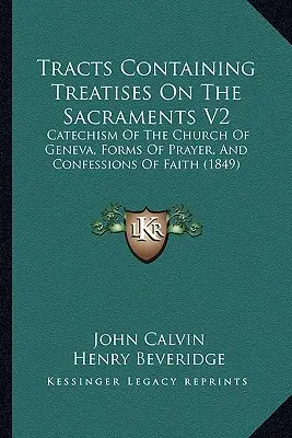 Tracts Containing Treatises On The Sacraments V2: Katechismus der Kirche von Genf, Gebetsformen und Glaubensbekenntnisse (1849) - Tracts Containing Treatises On The Sacraments V2: Catechism Of The Church Of Geneva, Forms Of Prayer, And Confessions Of Faith (1849)