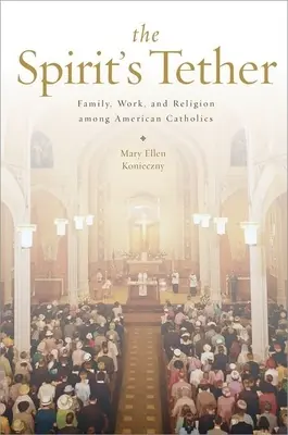 Die Fesseln des Geistes: Familie, Arbeit und Religion unter amerikanischen Katholiken - The Spirit's Tether: Family, Work, and Religion Among American Catholics