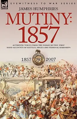 Meuterei: 1857 - Authentische Stimmen aus der indischen Meuterei - Berichte aus erster Hand über Schlachten, Belagerungen und persönliche Nöte - Mutiny: 1857-Authentic Voices from the Indian Mutiny-First Hand Accounts of Battles, Sieges and Personal Hardships