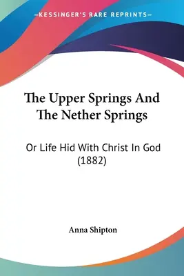 Die oberen Quellen und die unteren Quellen: Oder das Leben verborgen mit Christus in Gott (1882) - The Upper Springs And The Nether Springs: Or Life Hid With Christ In God (1882)