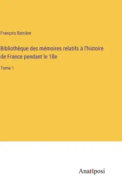 Bibliothque des mmoires relatifs l'histoire de France pendant le 18e: Band 1 - Bibliothque des mmoires relatifs  l'histoire de France pendant le 18e: Tome 1