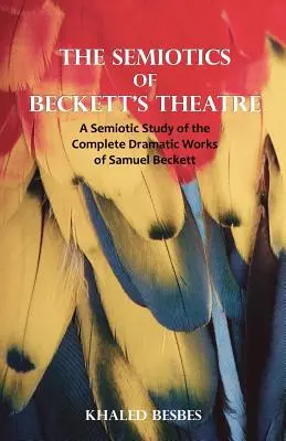 Die Semiotik von Becketts Theater: Eine semiotische Studie des gesamten dramatischen Werks von Samuel Beckett - The Semiotics of Beckett's Theatre: A Semiotic Study of the Complete Dramatic Works of Samuel Beckett
