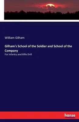 Gilham's School of the Soldier and School of the Company: Für Infanterie und Gewehrdrill - Gilham's School of the Soldier and School of the Company: For Infantry and Rifle Drill