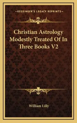 Christliche Astrologie in drei Büchern bescheiden abgehandelt V2 - Christian Astrology Modestly Treated Of In Three Books V2