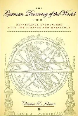 Die deutsche Entdeckung der Welt: Begegnungen der Renaissance mit dem Seltsamen und Wunderbaren - The German Discovery of the World: Renaissance Encounters with the Strange and Marvelous