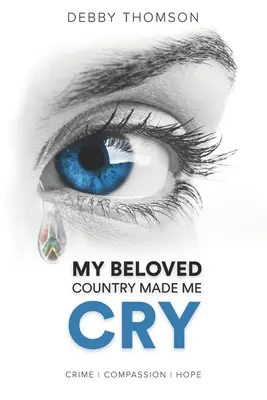 Mein geliebtes Land hat mich zum Weinen gebracht: Verbrechen, Mitgefühl, Hoffnung - My Beloved Country Made Me Cry: Crime, Compassion, Hope