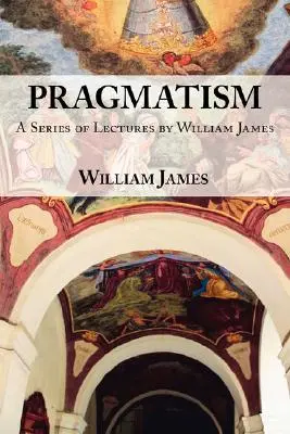 Pragmatismus: Eine Reihe von Vorlesungen von William James, 1906-1907 - Pragmatism: A Series of Lectures by William James, 1906-1907