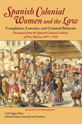 Spanische Kolonialfrauen und das Gesetz: Beschwerden, Gerichtsverfahren und kriminelles Verhalten: Dokumente aus den spanischen Kolonialarchiven von New Mexico, 1697-1749 - Spanish Colonial Women and the Law: Complaints, Lawsuits, and Criminal Behavior: Documents from the Spanish Colonial Archives of New Mexico, 1697-1749