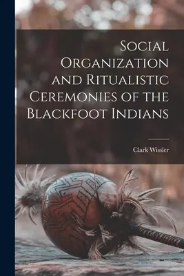 Soziale Organisation und rituelle Zeremonien der Blackfoot-Indianer - Social Organization and Ritualistic Ceremonies of the Blackfoot Indians