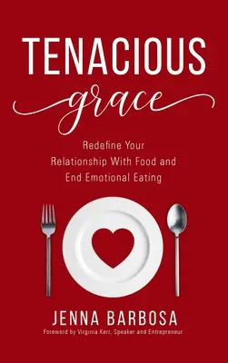 Hartnäckige Anmut: Definieren Sie Ihre Beziehung zum Essen neu und beenden Sie emotionales Essen - Tenacious Grace: Redefine Your Relationship With Food and End Emotional Eating