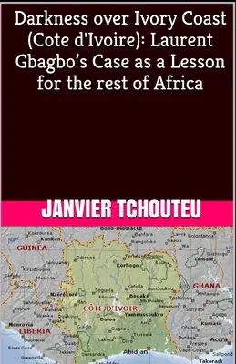 Dunkelheit über der Elfenbeinküste (Cote d'Ivoire): Der Fall Laurent Gbagbo als Lektion für das übrige Afrika - Darkness over Ivory Coast (Cote d'Ivoire): Laurent Gbagbo's Case as a Lesson for the rest of Africa