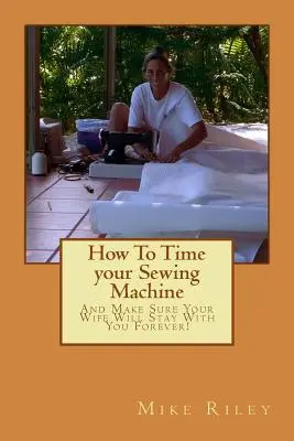 Wie Sie Ihre Nähmaschine richtig einstellen: Wie Sie sicherstellen, dass Ihre Frau für immer bei Ihnen bleibt! - How To Time your Sewing Machine: And Make Sure Your Wife Will Stay With You Forever!