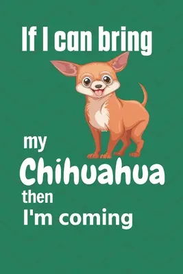Wenn ich meinen Chihuahua mitbringen kann, komme ich mit: Für Chihuahua-Hunde-Fans - If I can bring my Chihuahua then I'm coming: For Chihuahua Dog Fans