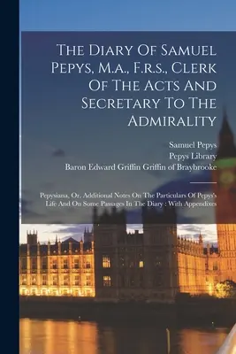 Das Tagebuch von Samuel Pepys, M.a., F.r.s., Urkundsbeamter und Sekretär der Admiralität: Pepysiana, oder, Zusätzliche Anmerkungen zu den Einzelheiten von Pepy - The Diary Of Samuel Pepys, M.a., F.r.s., Clerk Of The Acts And Secretary To The Admirality: Pepysiana, Or, Additional Notes On The Particulars Of Pepy